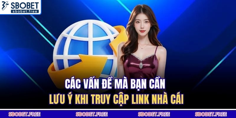 Các vấn đề mà bạn cần lưu ý khi truy cập linh nhà cái