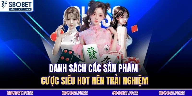 Danh sách các sản phẩm cược siêu hot nên trải nghiệm