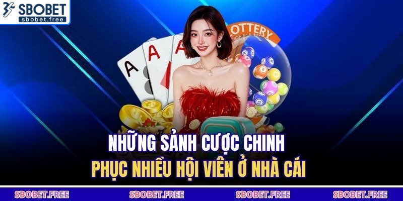 Những sảnh cược chinh phục nhiều hội viên ở nhà cái