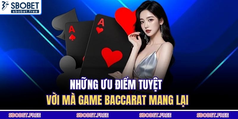 Những ưu điểm tuyệt vời mà game baccarat mang lại