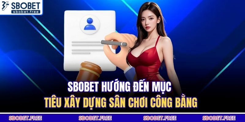 Sbobet hướng đến mục tiêu xây dựng sân chơi công bằng