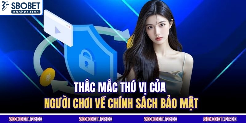 Thắc mắc thú vị của người chơi về chính sách bảo mật
