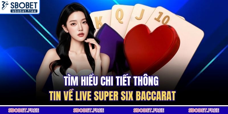 Tìm hiểu chi tiết thông tin về Live Super Six Baccarat