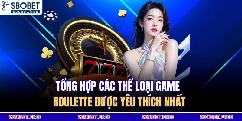 Tổng hợp các thể loại game roulette được yêu thích nhất