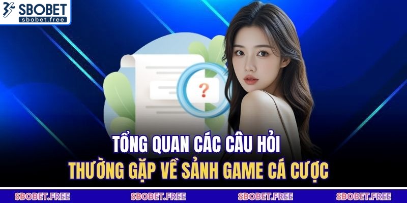 Tổng quan các câu hỏi thường gặp về sảnh game cá cược