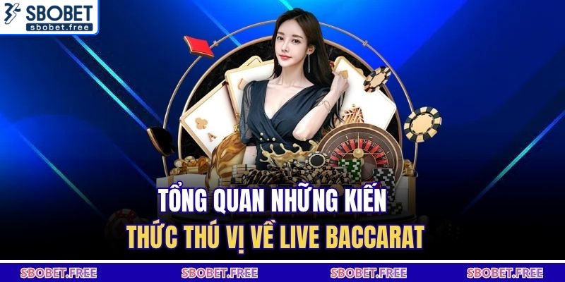 Tổng quan những kiến thức thú vị về live baccarat