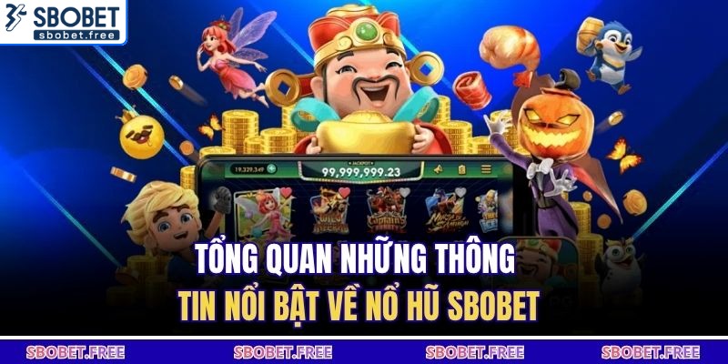 Tổng quan những thông tin nổi bật về nổ hũ SBOBET